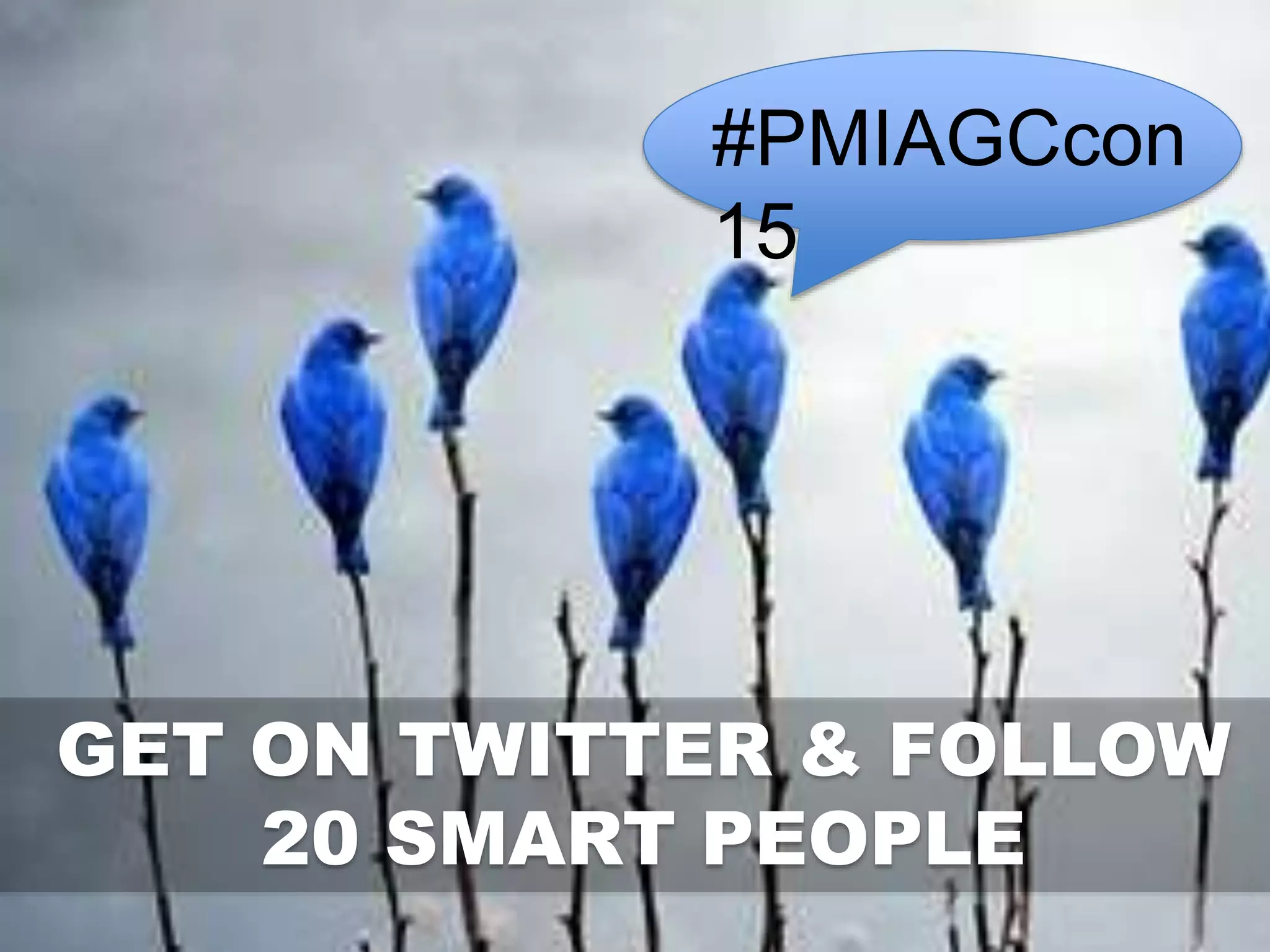 #PMIAGCcon
15
GET ON TWITTER & FOLLOW
20 SMART PEOPLE
 