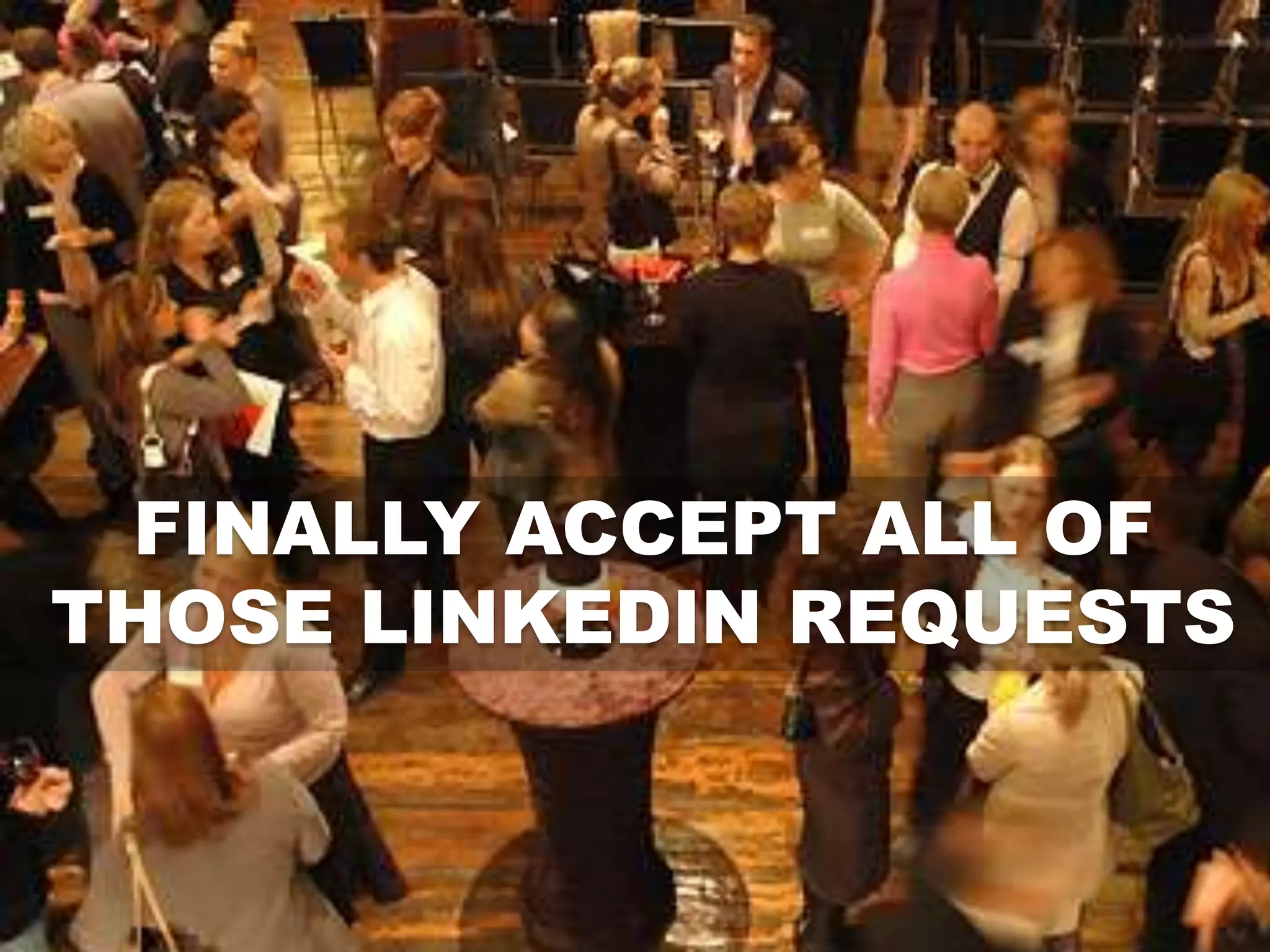 FINALLY ACCEPT ALL OF
THOSE LINKEDIN REQUESTS
 