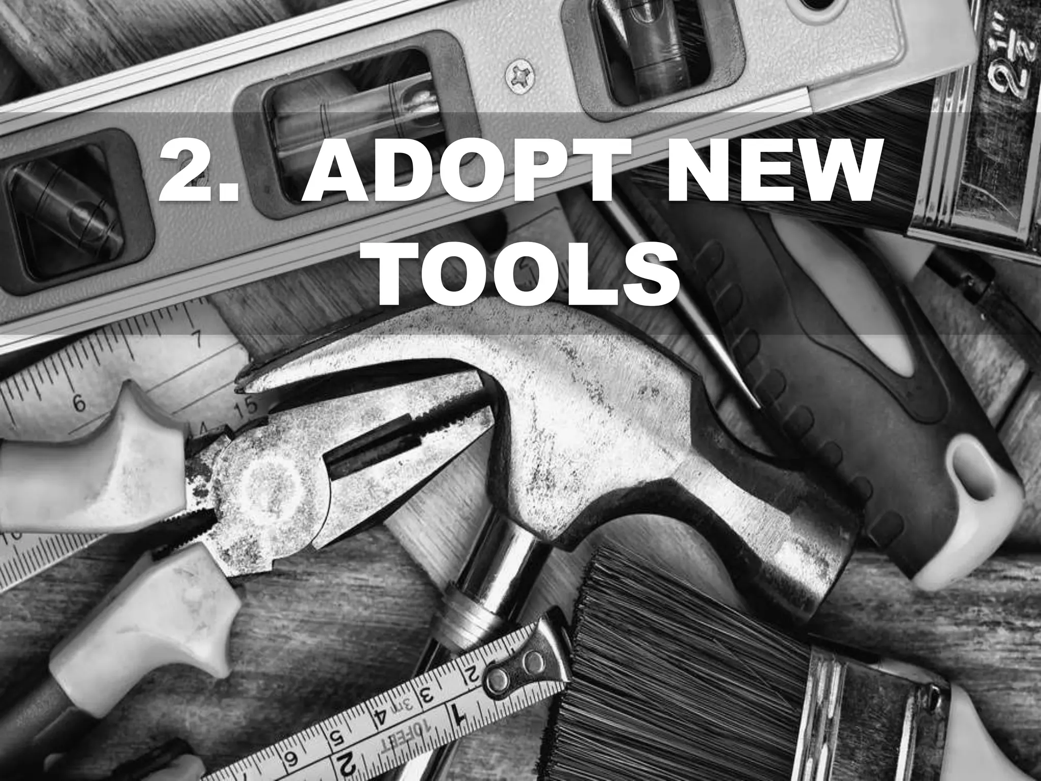 2. ADOPT NEW
TOOLS
 