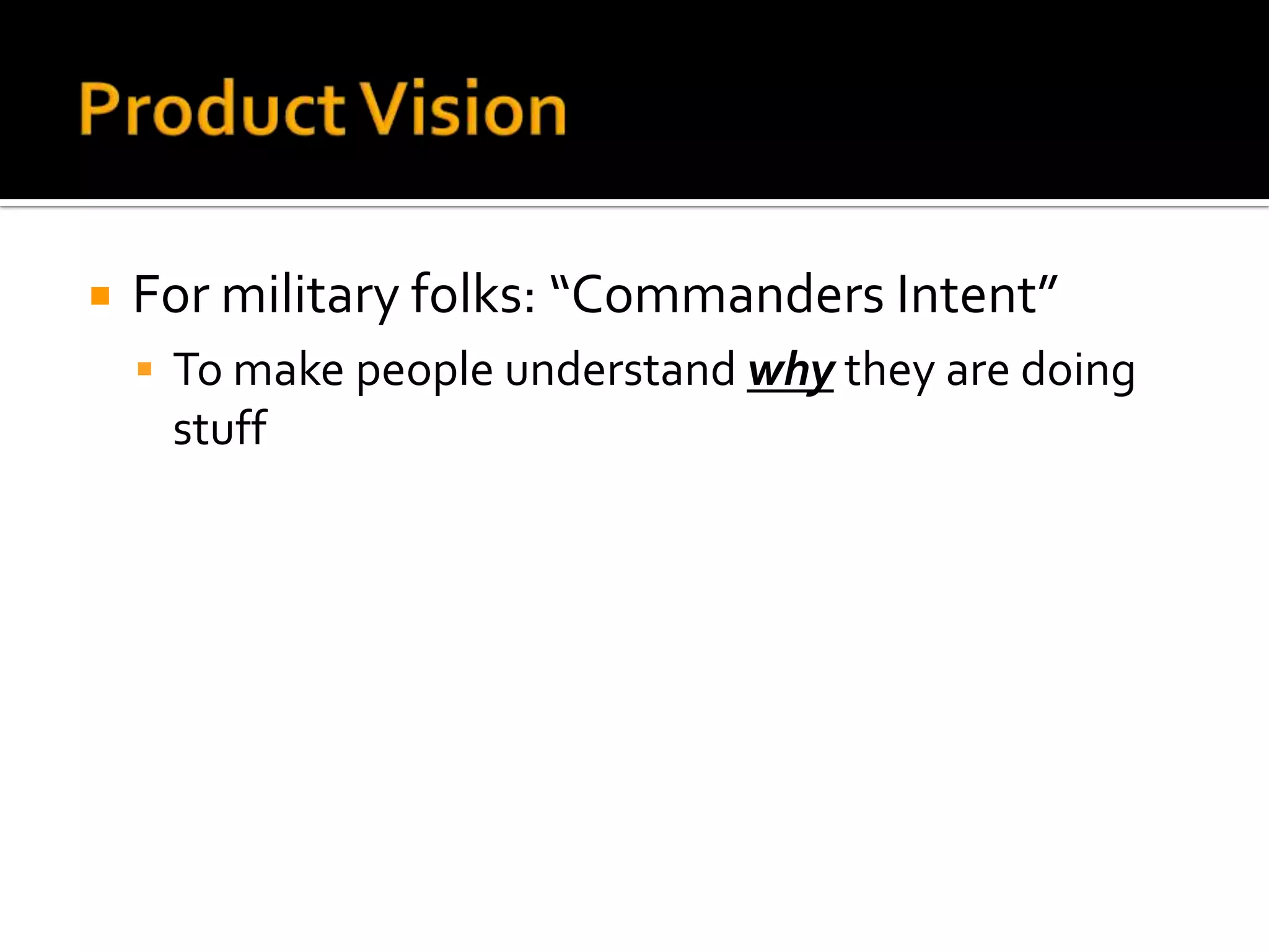    For military folks: “Commanders Intent”
     To make people understand why they are doing
     stuff
 