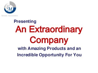 Presenting

An Extraordinary
Company
with Amazing Products and an
Incredible Opportunity For You

 