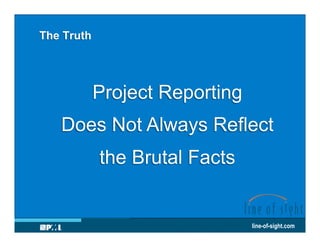 The Truth

Project Reporting
Does Not Always Reflect
the Brutal Facts

line-of-sight.com

 