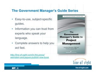 The Government Manager’s Guide Series
•  Easy-to-use, subject-specific
guides.
•  Information you can trust from
experts who speak your
language.
•  Complete answers to help you
act fast.
http://line-of-sight.com/in-the-press/
weinstein-and-jaques-publish-new-book

line-of-sight.com

 