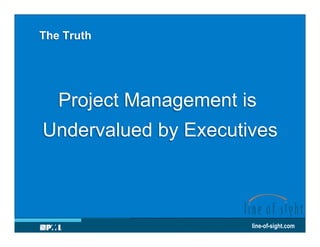The Truth

Project Management is
Undervalued by Executives

line-of-sight.com

 