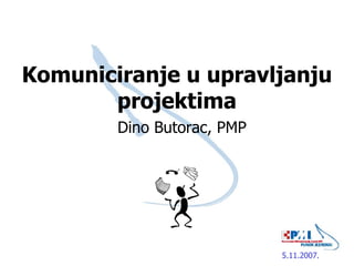 Komuniciranje u upravljanju projektima Dino Butorac, PMP 5.11.2007. 