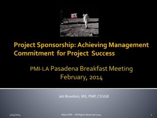Project Sponsorship: Achieving Management
Commitment for Project Success
Jeb Bowdoin, MS, PMP, CSSGB
4/24/2014 MatrixPM -- All Rights Reserved 2014 1
 