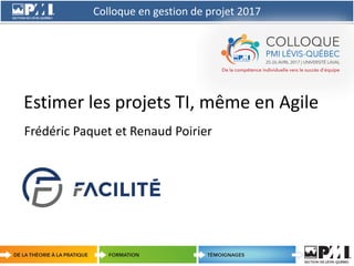 Colloque en gestion de projet 2017
1
Estimer les projets TI, même en Agile
Frédéric Paquet et Renaud Poirier
 