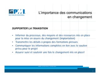 L’importance des communications
en changement
SUPPORTER LA TRANSITION
• Informer du processus, des moyens et des ressources mis en place
pour la mise en œuvre du changement (implantation)
• Transmettre les détails à propos des formations prévues
• Communiquer les informations complètes en lien avec le soutien
prévu pour le projet
• Assurer suivi et soutenir une fois le changement mis en place!

Copyright © 2013 Brio Conseils inc. Tous droits réservés.

20

 