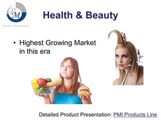 Health & Beauty
• Highest Growing Market
in this era

Detailed Product Presentation: PMI Products Line

 