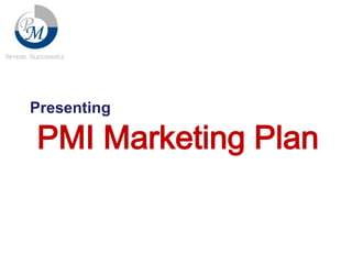 Presenting

PMI Marketing Plan

 