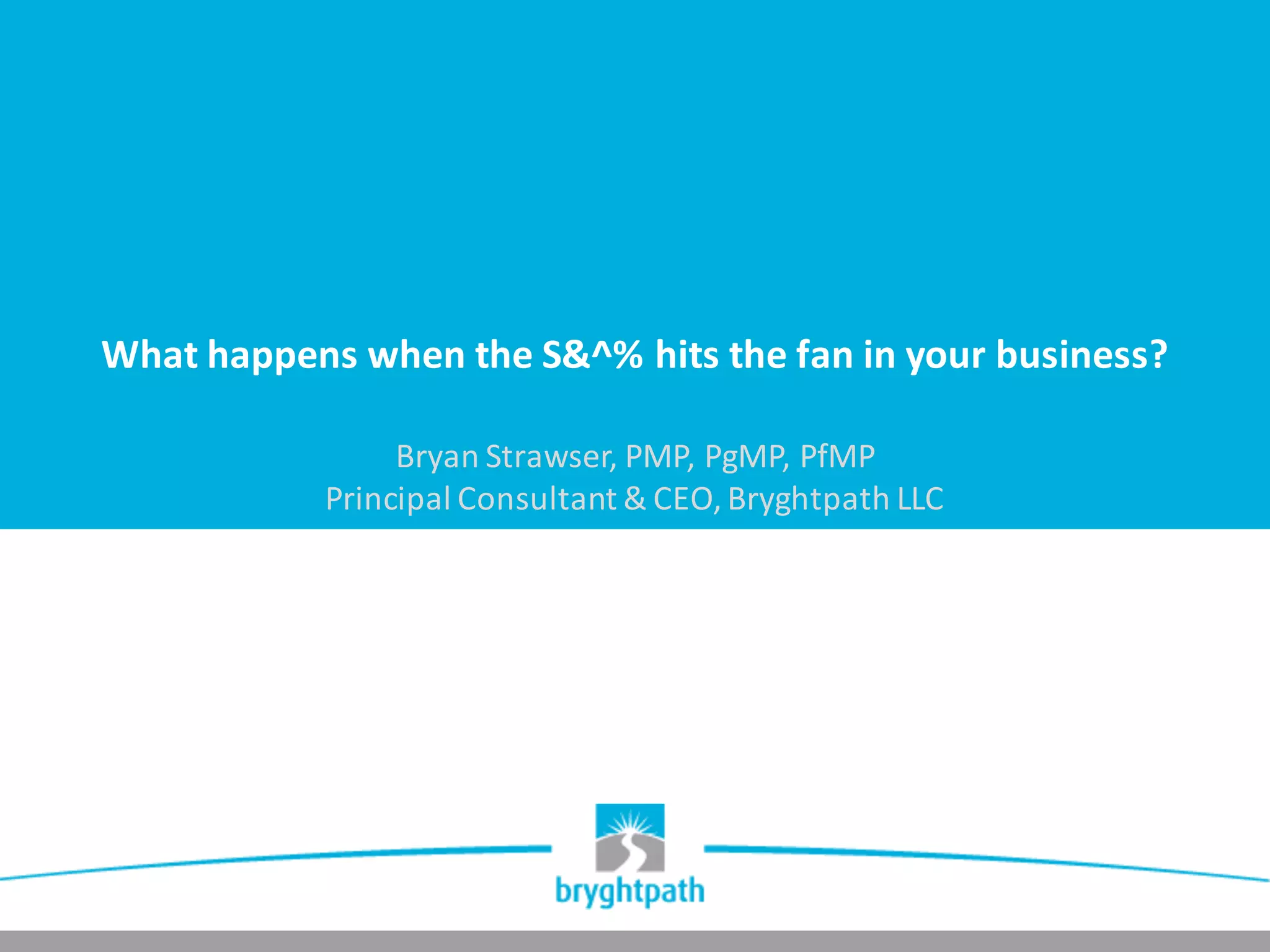 When the ! hits the Fan Bryan Strawser Bryghtpath LLC for PMI