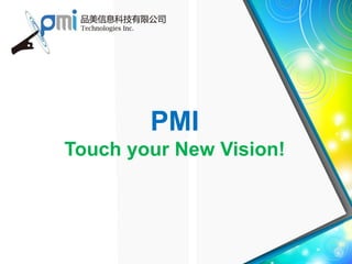PMI
Touch your New Vision!
 