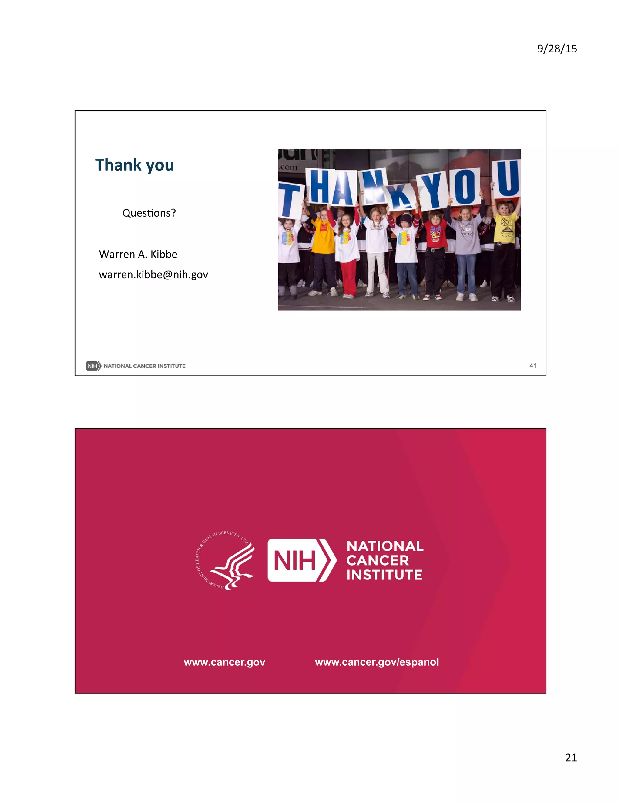 9/28/15	
  
21	
  
41
	
  QuesSons?	
  
	
  
Warren	
  A.	
  Kibbe	
  
warren.kibbe@nih.gov	
  
Thank	
  you	
  
www.cancer.gov www.cancer.gov/espanol
 