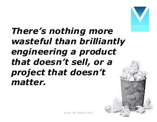 There’s nothing more
wasteful than brilliantly
engineering a product
that doesn’t sell, or a
project that doesn’t
matter.
w w w . M i r o n o v . c o m 11
 