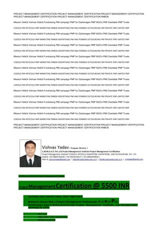 PROJECT MANAGEMENT CERTIFICATION PROJECT MANAGEMENT CERTIFICATION PROJECT MANAGEMENT CERTIFICATION
PROJECT MANAGEMENT CERTIFICATION PROJECT MANAGEMENT CERTIFICATION PMBOK
Mission PMBOK Vishvas PMBOK Fundraising PMI campaign PMP for Orphanages PMP NGO’s PMI Charitable PMP Trusts.
CODOCA PMI MTVCOLA PMP MARKETING PMBOK ADVERTISING PMI ANG POMBOK OUTSOURCING PMI PRIVATE PMP LIMITED PMP
Mission PMBOK Vishvas PMBOK Fundraising PMI campaign PMP for Orphanages PMP NGO’s PMI Charitable PMP Trusts.
CODOCA PMI MTVCOLA PMP MARKETING PMBOK ADVERTISING PMI ANG POMBOK OUTSOURCING PMI PRIVATE PMP LIMITED PMP
Mission PMBOK Vishvas PMBOK Fundraising PMI campaign PMP for Orphanages PMP NGO’s PMI Charitable PMP Trusts.
CODOCA PMI MTVCOLA PMP MARKETING PMBOK ADVERTISING PMI ANG POMBOK OUTSOURCING PMI PRIVATE PMP LIMITED PMP
Mission PMBOK Vishvas PMBOK Fundraising PMI campaign PMP for Orphanages PMP NGO’s PMI Charitable PMP Trusts.
CODOCA PMI MTVCOLA PMP MARKETING PMBOK ADVERTISING PMI ANG POMBOK OUTSOURCING PMI PRIVATE PMP LIMITED PMP
Mission PMBOK Vishvas PMBOK Fundraising PMI campaign PMP for Orphanages PMP NGO’s PMI Charitable PMP Trusts.
CODOCA PMI MTVCOLA PMP MARKETING PMBOK ADVERTISING PMI ANG POMBOK OUTSOURCING PMI PRIVATE PMP LIMITED PMP
Mission PMBOK Vishvas PMBOK Fundraising PMI campaign PMP for Orphanages PMP NGO’s PMI Charitable PMP Trusts.
CODOCA PMI MTVCOLA PMP MARKETING PMBOK ADVERTISING PMI ANG POMBOK OUTSOURCING PMI PRIVATE PMP LIMITED PMP
Mission PMBOK Vishvas PMBOK Fundraising PMI campaign PMP for Orphanages PMP NGO’s PMI Charitable PMP Trusts.
CODOCA PMI MTVCOLA PMP MARKETING PMBOK ADVERTISING PMI ANG POMBOK OUTSOURCING PMI PRIVATE PMP LIMITED PMP
Mission PMBOK Vishvas PMBOK Fundraising PMI campaign PMP for Orphanages PMP NGO’s PMI Charitable PMP Trusts.
CODOCA PMI MTVCOLA PMP MARKETING PMBOK ADVERTISING PMI ANG POMBOK OUTSOURCING PMI PRIVATE PMP LIMITED PMP
Mission PMBOK Vishvas PMBOK Fundraising PMI campaign PMP for Orphanages PMP NGO’s PMI Charitable PMP Trusts.
CODOCA PMI MTVCOLA PMP MARKETING PMBOK ADVERTISING PMI ANG POMBOK OUTSOURCING PMI PRIVATE PMP LIMITED PMP
PROJECT MANAGEMENT CERTIFICATION PROJECT MANAGEMENT CERTIFICATION PROJECT MANAGEMENT CERTIFICATION
PROJECT MANAGEMENT CERTIFICATION PROJECT MANAGEMENT CERTIFICATION PMBOK
C.M.M.A.A.O.Pvt.Ltd.Project Management Institute
Project ManagementCertification @ 5500 INR
 Increase your market value. Start right here!
 Research shows that a Project Management Professional (P II M II PII)
 Certification from C.M.M.A.A.O.Pvt.Ltd. Project Management Institute , can increase your
earnings by 25%
• Earn more
• Enjoy better career opportunities
• Globally recognized
 