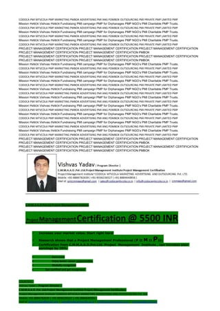 CODOCA PMI MTVCOLA PMP MARKETING PMBOK ADVERTISING PMI ANG POMBOK OUTSOURCING PMI PRIVATE PMP LIMITED PMP
Mission PMBOK Vishvas PMBOK Fundraising PMI campaign PMP for Orphanages PMP NGO’s PMI Charitable PMP Trusts.
CODOCA PMI MTVCOLA PMP MARKETING PMBOK ADVERTISING PMI ANG POMBOK OUTSOURCING PMI PRIVATE PMP LIMITED PMP
Mission PMBOK Vishvas PMBOK Fundraising PMI campaign PMP for Orphanages PMP NGO’s PMI Charitable PMP Trusts.
CODOCA PMI MTVCOLA PMP MARKETING PMBOK ADVERTISING PMI ANG POMBOK OUTSOURCING PMI PRIVATE PMP LIMITED PMP
Mission PMBOK Vishvas PMBOK Fundraising PMI campaign PMP for Orphanages PMP NGO’s PMI Charitable PMP Trusts.
CODOCA PMI MTVCOLA PMP MARKETING PMBOK ADVERTISING PMI ANG POMBOK OUTSOURCING PMI PRIVATE PMP LIMITED PMP
PROJECT MANAGEMENT CERTIFICATION PROJECT MANAGEMENT CERTIFICATION PROJECT MANAGEMENT CERTIFICATION
PROJECT MANAGEMENT CERTIFICATION PROJECT MANAGEMENT CERTIFICATION PMBOK
PROJECT MANAGEMENT CERTIFICATION PROJECT MANAGEMENT CERTIFICATION PROJECT MANAGEMENT CERTIFICATION
PROJECT MANAGEMENT CERTIFICATION PROJECT MANAGEMENT CERTIFICATION PMBOK
Mission PMBOK Vishvas PMBOK Fundraising PMI campaign PMP for Orphanages PMP NGO’s PMI Charitable PMP Trusts.
CODOCA PMI MTVCOLA PMP MARKETING PMBOK ADVERTISING PMI ANG POMBOK OUTSOURCING PMI PRIVATE PMP LIMITED PMP
Mission PMBOK Vishvas PMBOK Fundraising PMI campaign PMP for Orphanages PMP NGO’s PMI Charitable PMP Trusts.
CODOCA PMI MTVCOLA PMP MARKETING PMBOK ADVERTISING PMI ANG POMBOK OUTSOURCING PMI PRIVATE PMP LIMITED PMP
Mission PMBOK Vishvas PMBOK Fundraising PMI campaign PMP for Orphanages PMP NGO’s PMI Charitable PMP Trusts.
CODOCA PMI MTVCOLA PMP MARKETING PMBOK ADVERTISING PMI ANG POMBOK OUTSOURCING PMI PRIVATE PMP LIMITED PMP
Mission PMBOK Vishvas PMBOK Fundraising PMI campaign PMP for Orphanages PMP NGO’s PMI Charitable PMP Trusts.
CODOCA PMI MTVCOLA PMP MARKETING PMBOK ADVERTISING PMI ANG POMBOK OUTSOURCING PMI PRIVATE PMP LIMITED PMP
Mission PMBOK Vishvas PMBOK Fundraising PMI campaign PMP for Orphanages PMP NGO’s PMI Charitable PMP Trusts.
CODOCA PMI MTVCOLA PMP MARKETING PMBOK ADVERTISING PMI ANG POMBOK OUTSOURCING PMI PRIVATE PMP LIMITED PMP
Mission PMBOK Vishvas PMBOK Fundraising PMI campaign PMP for Orphanages PMP NGO’s PMI Charitable PMP Trusts.
CODOCA PMI MTVCOLA PMP MARKETING PMBOK ADVERTISING PMI ANG POMBOK OUTSOURCING PMI PRIVATE PMP LIMITED PMP
Mission PMBOK Vishvas PMBOK Fundraising PMI campaign PMP for Orphanages PMP NGO’s PMI Charitable PMP Trusts.
CODOCA PMI MTVCOLA PMP MARKETING PMBOK ADVERTISING PMI ANG POMBOK OUTSOURCING PMI PRIVATE PMP LIMITED PMP
Mission PMBOK Vishvas PMBOK Fundraising PMI campaign PMP for Orphanages PMP NGO’s PMI Charitable PMP Trusts.
CODOCA PMI MTVCOLA PMP MARKETING PMBOK ADVERTISING PMI ANG POMBOK OUTSOURCING PMI PRIVATE PMP LIMITED PMP
Mission PMBOK Vishvas PMBOK Fundraising PMI campaign PMP for Orphanages PMP NGO’s PMI Charitable PMP Trusts.
CODOCA PMI MTVCOLA PMP MARKETING PMBOK ADVERTISING PMI ANG POMBOK OUTSOURCING PMI PRIVATE PMP LIMITED PMP
PROJECT MANAGEMENT CERTIFICATION PROJECT MANAGEMENT CERTIFICATION PROJECT MANAGEMENT CERTIFICATION
PROJECT MANAGEMENT CERTIFICATION PROJECT MANAGEMENT CERTIFICATION PMBOK
PROJECT MANAGEMENT CERTIFICATION PROJECT MANAGEMENT CERTIFICATION PROJECT MANAGEMENT CERTIFICATION
PROJECT MANAGEMENT CERTIFICATION PROJECT MANAGEMENT CERTIFICATION PMBOK
C.M.M.A.A.O.Pvt.Ltd.Project Management Institute
Project ManagementCertification @ 5500 INR
 Increase your market value. Start right here!
 Research shows that a Project Management Professional (P II M II PII)
 Certification from C.M.M.A.A.O.Pvt.Ltd. Project Management Institute , can increase your
earnings by 25%
• Earn more
• Enjoy better career opportunities
• Globally recognized
Get certified and get recognized.
COURTSEY:-
Vishvas Yadav | Program Director |
C.M.M.A.A.O .Pvt .Ltd.Project Management Institute Project Management Certification
Project Management Institute~CODOCA MTVCOLA MARKETING ADVERTISING AND OUTSOURCING Pvt. Ltd.
Mobile: +91-8884782639 | +91-9036236527 | +91-8884640956 |
Mail id: pmicmmaao@gmail.com | sales@codocamtvcola.co.in | info@codocamtvcola.co.in | cmmaao@gmail.com
 
