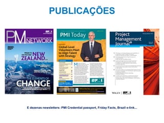 24
PUBLICAÇÕES
E dezenas newsletters: PMI Credential passport, Friday Facts, Brazil e-link...
 