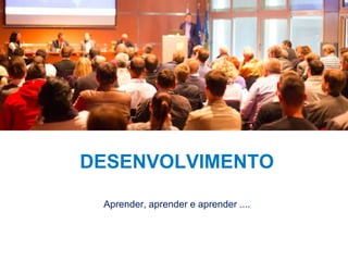 30
DESENVOLVIMENTO
Aprender, aprender e aprender ....
 
