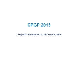 34
CPGP 2015
Congresso Paranaense de Gestão de Projetos
 