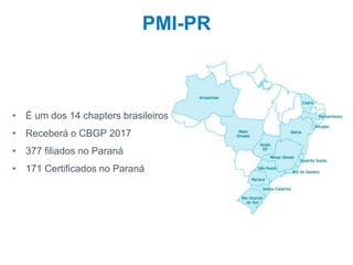 4
PMI-PR
• É um dos 14 chapters brasileiros
• Receberá o CBGP 2017
• 377 filiados no Paraná
• 171 Certificados no Paraná
 
