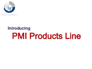 Introducing

PMI Products Line

 