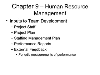 Chapter 9  – Human Resource Management Inputs to Team Development Project Staff Project Plan Staffing Management Plan Performance Reports External Feedback Periodic measurements of performance 