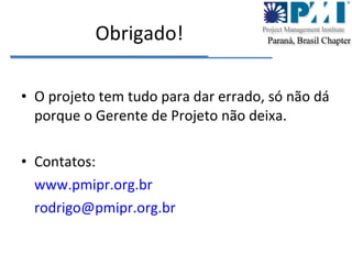 Obrigado! O projeto tem tudo para dar errado, só não dá porque o Gerente de Projeto não deixa. Contatos:  www.pmipr.org.br [email_address] 
