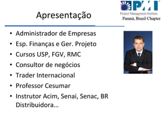 Apresentação Administrador de Empresas Esp. Finan ças e Ger. Projeto Cursos USP, FGV, RMC Consultor de negócios Trader Internacional Professor Cesumar Instrutor Acim, Senai, Senac, BR Distribuidora… 