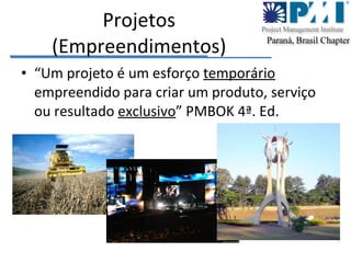 Projetos (Empreendimentos) “ Um projeto é um esforço  temporário  empreendido para criar um produto, serviço ou resultado  exclusivo ” PMBOK 4ª. Ed.  