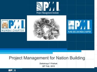 Dattatraya Y Pathak
28th Feb 2015
Project Management for Nation Building
 