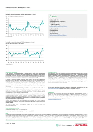 PMI® Serviços IHS Markit para o Brasil
© 2022 IHS Markit
Aviso
Os direitos de propriedade intelectual dos dados contidos nesse documento pertencem ou são licenciados à IHS Markit. É proibido qualquer uso não autorizado sem o consentimento prévio da IHS Markit de quaisquer
dados contidos nesse documento, incluindo, mas não limitado à cópia, distribuição, transmissão ou outros usos em qualquer formato. IHS Markit não terá qualquer responsabilidade, dever ou obrigação por, ou
relacionada ao conteúdo ou informações (“dados”) contidos neste documento, quaisquer erros, imprecisões, omissões ou atrasos nos dados, ou por quaisquer ações tomadas com base nesse documento. Em nenhuma
circunstância a IHS Markit poderá ser responsabilizada por quaisquer danos especiais, acidentais ou conseqüentes que possam decorrer do uso destes dados. O PMI® e o Purchasing Manager’s Index™ são marcas
registradas ou licenciadas da Markit Economics Limited IHS Markit é uma marca registrada da IHS Markit Ltd. e/ou de suas afiliadas.
O PMI® Serviços da IHS Markit para o Brasil é compilado pela IHS Markit a partir de respostas a
questionários enviados a um painel de cerca de 400 empresas do setor de serviços. Os setores cobertos
incluem o de serviços ao consumidor (excluindo varejo), transportes, informação, comunicação,
finanças, seguros e serviços imobiliários e empresariais. O painel é estratificado por setor detalhado e
pelo número de funcionários da empresa, com base em suas contribuições para o PIB.
As respostas à pesquisa são coletadas na segunda metade do mês e indicam a direção de mudança
em comparação com o mês anterior. Um índice de difusão é calculado para cada variável da pesquisa.
O índice é a soma da porcentagem de respostas indicando mudanças “mais elevadas” e metade da
porcentagem de respostas indicando uma “ausência de mudanças”. Os índices variam entre 0 e 100,
com uma leitura acima de 50 indicando um aumento, de um modo geral, em relação ao mês anterior
e uma leitura abaixo de 50 indicando uma diminuição, no geral. Depois disso, os índices são ajustados
sazonalmente.
O número básico é o Índice de Atividade de Negócios do Setor de Serviços. Esse é um índice de difusão
calculado a partir de uma pergunta que solicita as mudanças no volume de atividade de negócios em
comparação com o mês anterior. O Índice de Atividade de Negócios do Setor de Serviços é comparado
com o Índice de Produção do setor Industrial. Pode ser referido como o “PMI setor de Serviços”, mas não
é comparável com o número básico do PMI setor Industrial.
O Índice Consolidado de dados de Produção é uma média ponderada usando o Índice de Produção
do setor Industrial e o Índice de Atividade de Negócios do setor de Serviços. Os pesos refletem os
tamanhos relativos dos setores industrial e de serviços de acordo com os dados oficiais do PIB. O Índice
Consolidado de dados de Produção pode ser referido como o “PMI Consolidado”, mas não é comparável
com o número básico do PMI do setor Industrial.
Os dados básicos da pesquisa não são revisados após a sua publicação, mas os fatores de ajustes
sazonais podem ser revisados de vez em quando, se necessário, o que afetará os dados sazonalmente
ajustados das séries.
Para mais informações sobre a metodologia da pesquisa do PMI, entre em contato com
economics@ihsmarkit.com.
Sobre o PMI
As pesquisas PMI® Índice Gerente de Compras™ estão disponíveis agora para mais de 40 países, e
também para regiões-chave incluindo a Zona do Euro. O PMI tornou-se a pesquisa de negócios mais
bem-observada em todo o mundo; preferida por bancos centrais, mercados financeiros e tomadores
de decisões de negócios, devido à sua capacidade de oferecer indicadores mensais de tendências
econômicas atualizados, exatos e frequentemente únicos.
Sobre a IHS Markit
A IHS Markit (NYSE: INFO) é líder mundial em informações críticas, análises e soluções para as principais
indústrias e mercados que impulsionam as economias em todo o mundo. A empresa fornece a última
geração de informações, análise e soluções para clientes nas áreas de negócios, finanças e governos,
melhorando a sua eficiência operacional e fornecendo insights profundos que levam a decisões bem
informadas e confiáveis. A IHS Markit possui mais de 50.000 clientes empresariais e governamentais,
incluindo 80 por cento das empresas Fortune Global 500 e as principais instituições financeiras do
mundo. IHS Markit é uma marca registrada da IHS Markit Ltd. e/ou de suas afiliadas. Todas as outras
companhias e nomes de produtos podem ser marcas comerciais de seus respectivos proprietários ©
2022 IHS Markit Ltd. Todos os direitos reservados.
Pollyanna De Lima
Diretora Associada Econômica
IHS Markit
T: +44-1491-461-075
pollyanna.delima@ihsmarkit.com
Katherine Smith
Public Relations
IHS Markit
+1 781 301 9311
katherine.smith@ihsmarkit.com
Contato
Metodologia da pesquisa
Datas da pesquisa e histórico
Os dados foram coletados de 10 a 23 de fevereiro de 2022.
Os dados da pesquisa foram coletados pela primeira vez em março de 2007.
ihsmarkit.com/products/pmi.html.
Se você preferir não receber comunicados à imprensa da IHS Markit, por favor, envie um e-mail para
joanna.vickers@ihsmarkit.com. Para ler a nossa política de privacidade, clique aqui.
45
50
55
60
65
70
75
80
'08 '09 '10 '11 '12 '13 '14 '15 '16 '17 '18 '19 '20 '21 '22
Índice de preços de insumos do PMI Serviços para o Brasil
40
45
50
55
60
65
'08 '09 '10 '11 '12 '13 '14 '15 '16 '17 '18 '19 '20 '21 '22
Índice de preços cobrados do PMI Serviços para o Brasil
s.a., >50 = inflação em relação ao mês anterior
Fonte: IHS Markit.
Fonte: IHS Markit.
s.a., >50 = inflação em relação ao mês anterior
 