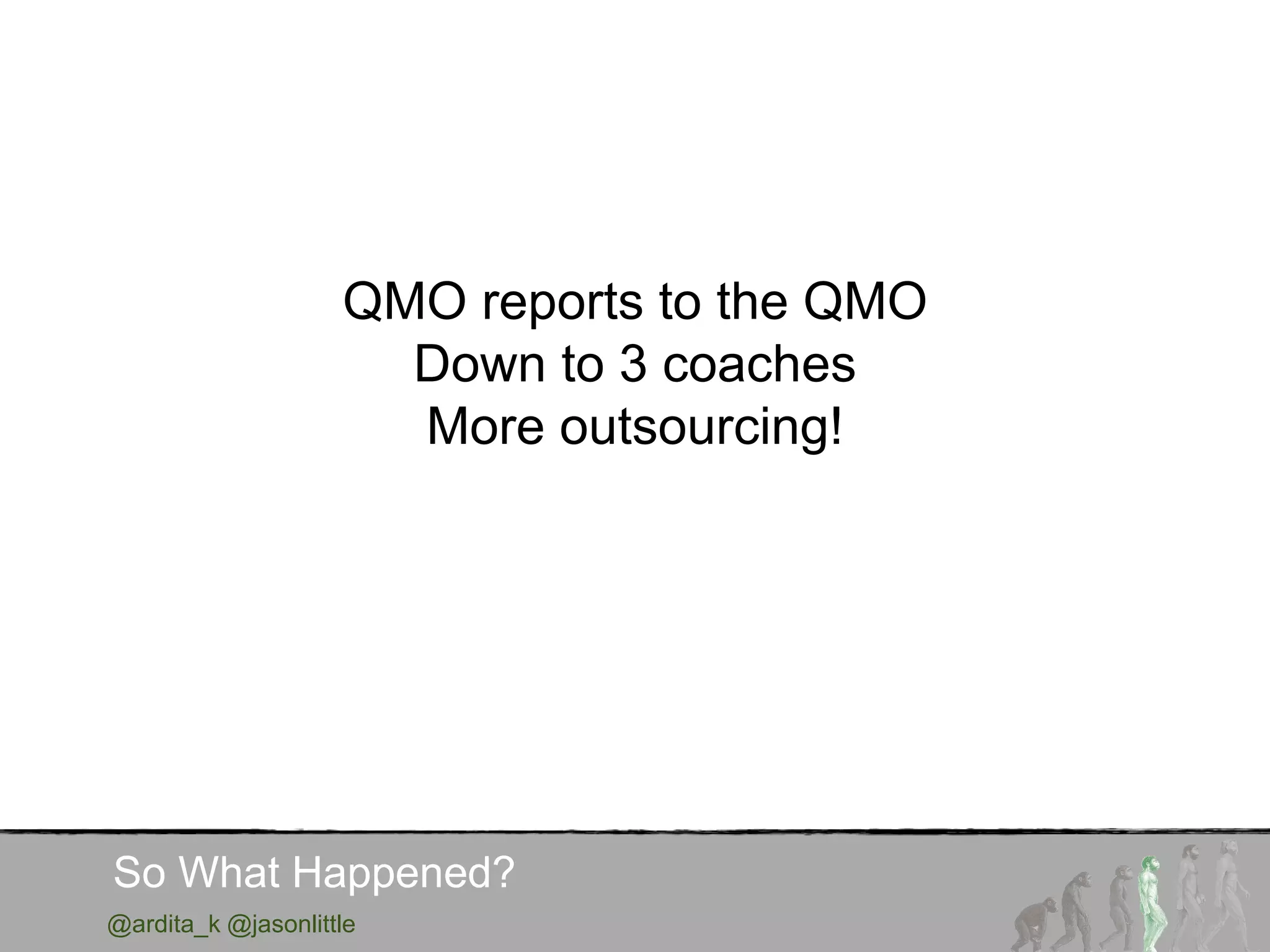 @ardita_k @jasonlittle
So What Happened?
QMO reports to the QMO
Down to 3 coaches
More outsourcing!
 