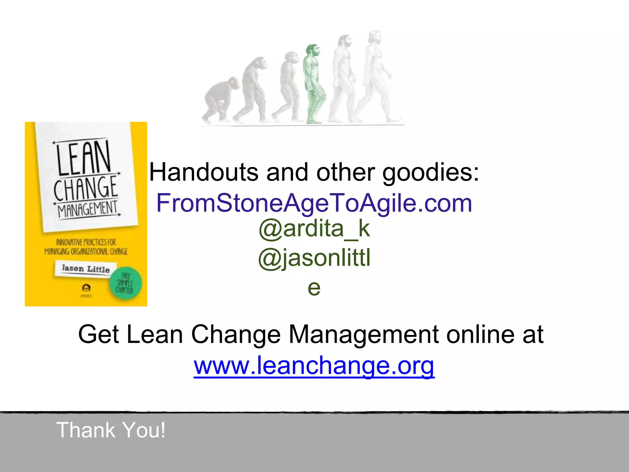 @ardita_k
@jasonlittl
e
Thank You!
Handouts and other goodies:
FromStoneAgeToAgile.com
Get Lean Change Management online at
www.leanchange.org
 