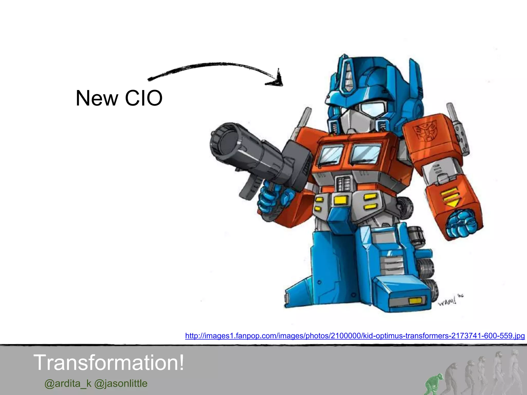 @ardita_k @jasonlittle
Transformation!
http://images1.fanpop.com/images/photos/2100000/kid-optimus-transformers-2173741-600-559.jpg
New CIO
 