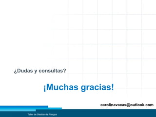 ¡Muchas gracias!
¿Dudas y consultas?
Taller de Gestión de Riesgos
carolinavacas@outlook.com
 