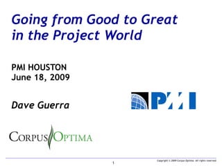 Going from Good to Great in the Project World PMI HOUSTON June 18, 2009 Dave Guerra  