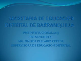 PMI INSTITUCIONAL 2013
PRESENTADO A:
MG. ONEIDA PALLARES CEPEDA
SUPERVISORA DE EDUCACION DISTRITAL

 