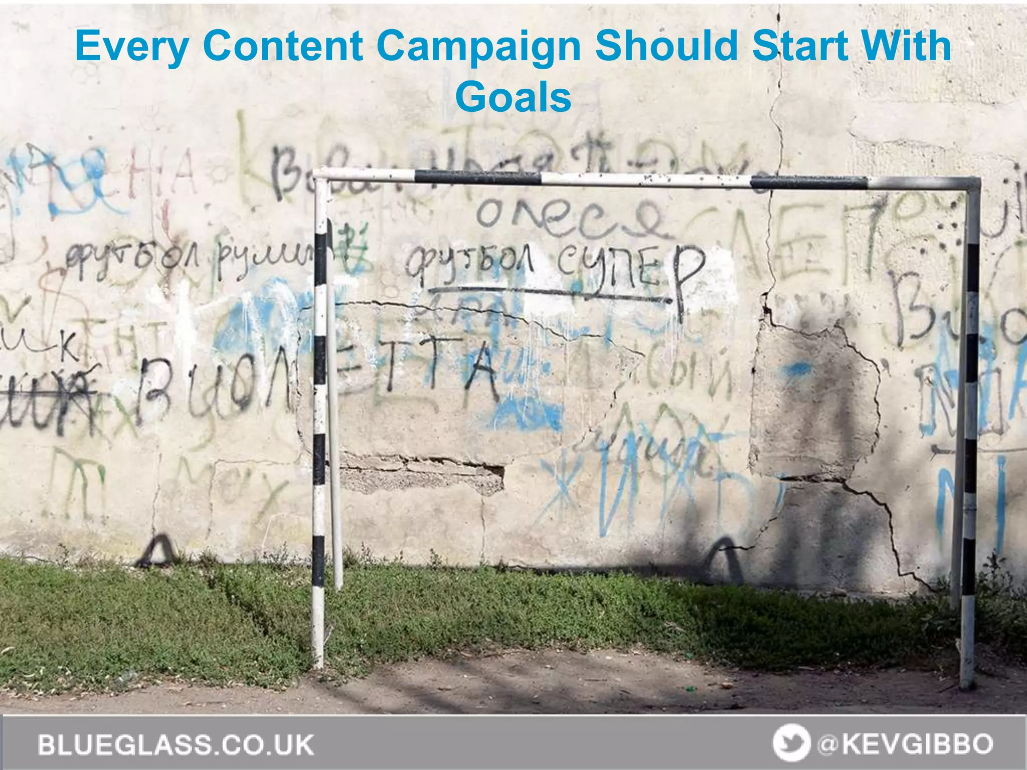 Every Content Campaign Should Start With
Goals
 