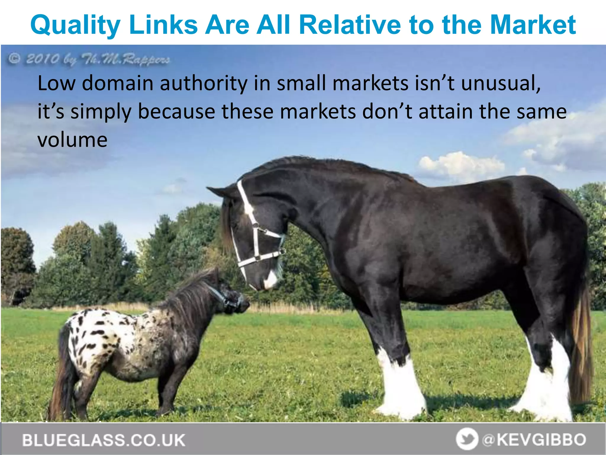 BlueGlass.co.uk
@BlueGlass @KevGibbo
Low domain authority in small markets isn’t unusual,
it’s simply because these markets don’t attain the same
volume
Quality Links Are All Relative to the Market
 