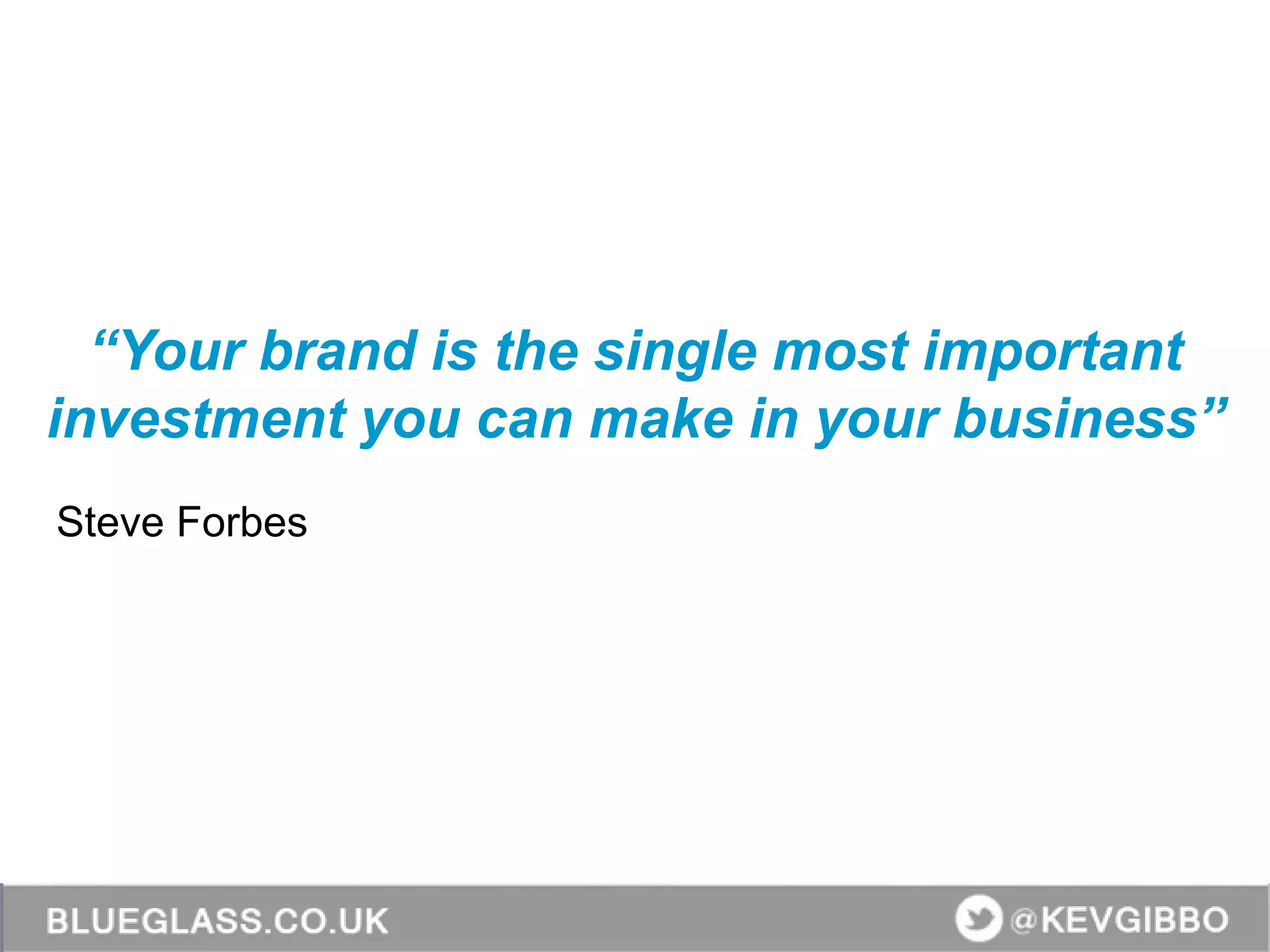 “Your brand is the single most important
investment you can make in your business”
Steve Forbes
 