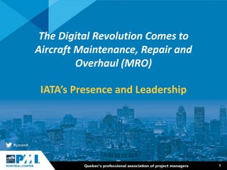 1
The Digital Revolution Comes to
Aircraft Maintenance, Repair and
Overhaul (MRO)
IATA’s Presence and Leadership
 