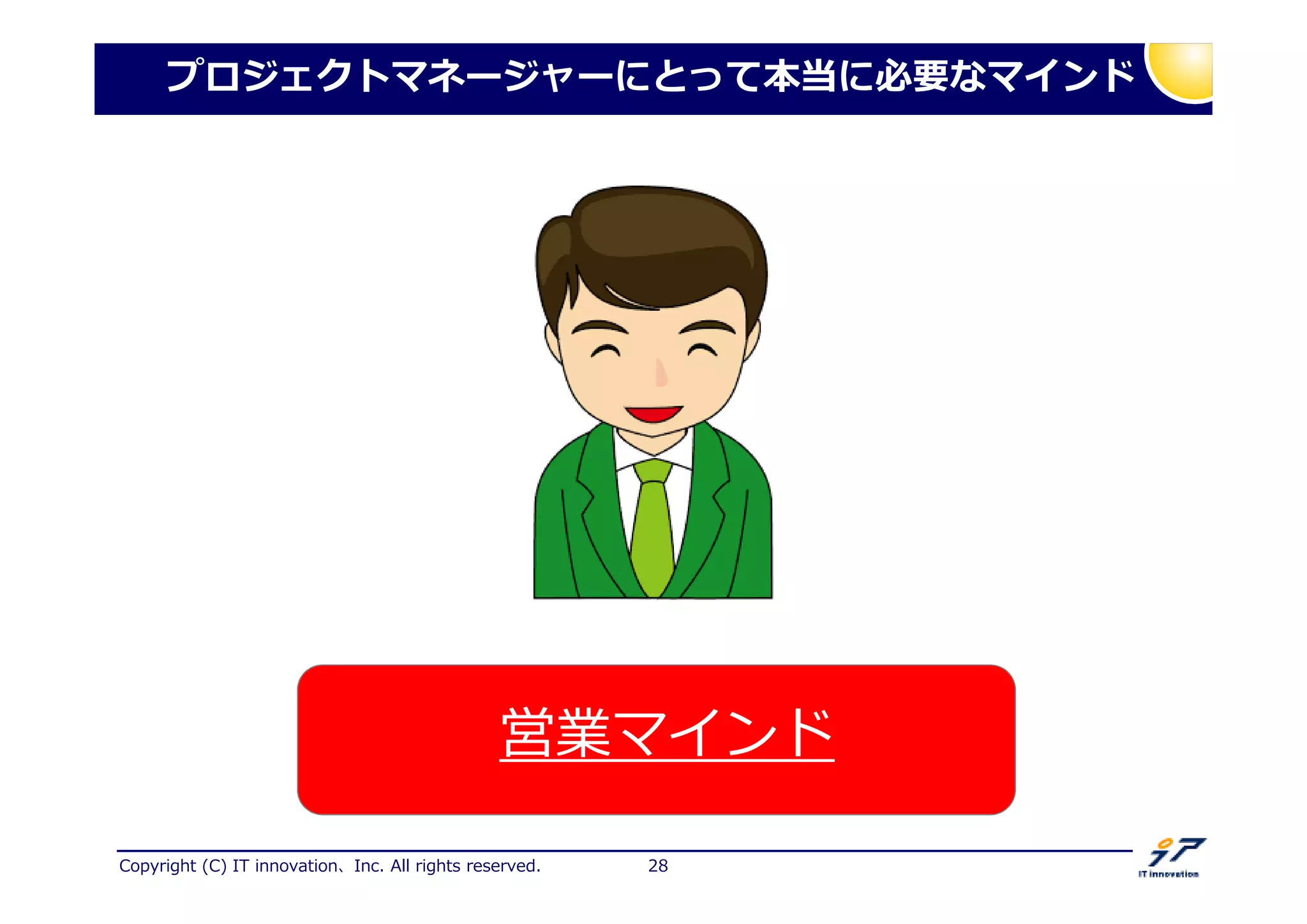 Copyright (C) IT innovation、Inc. All rights reserved. 28
プロジェクトマネージャーにとって本当に必要なマインド
営業マインド
それは
 