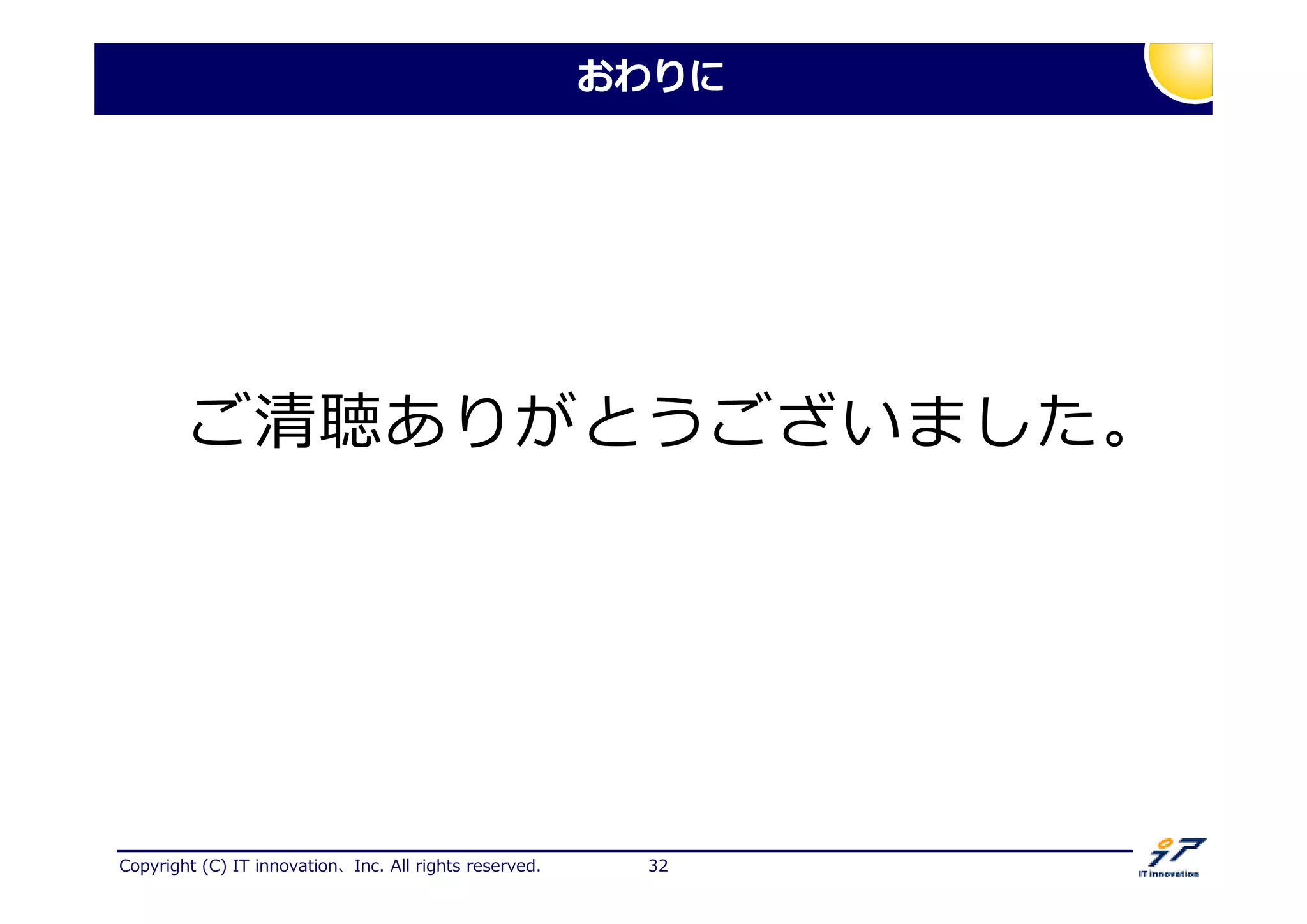 Copyright (C) IT innovation、Inc. All rights reserved. 32
おわりに
ご清聴ありがとうございました。
 