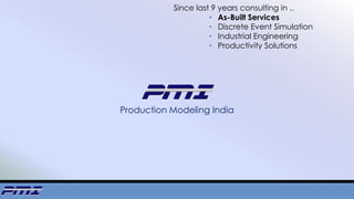 Production Modeling India
Since last 9 years consulting in ..
• As-Built Services
• Discrete Event Simulation
• Industrial Engineering
• Productivity Solutions
 