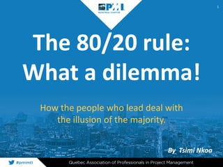 The 80/20 rule:
What a dilemma!
How the people who lead deal with
the illusion of the majority.
1
By Tsimi Nkoa
 