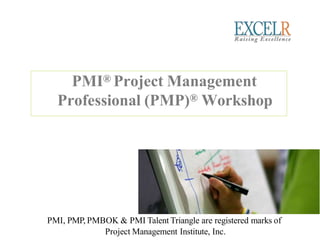 PMI® Project Management
Professional (PMP)® Workshop
PMI, PMP, PMBOK & PMI Talent Triangle are registered marks of
Project Management Institute, Inc.
 