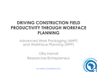 DRIVING CONSTRUCTION FIELD
PRODUCTIVITY THROUGH WORKFACE
PLANNING
Advanced Work Packaging (AWP)
and WorkFace Planning (WFP)
Olfa Hamdi
Researcher/Entrepreneur
PMI AFRICA CONFERENCE 2015
 