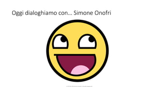 CC-BY-NC-NDSimone Onofri e Claudia Spagnuolo
Oggi dialoghiamo con… Simone Onofri
 