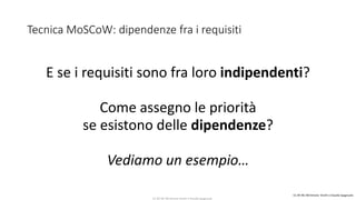 CC-BY-NC-NDSimone Onofri e Claudia Spagnuolo
Tecnica MoSCoW: dipendenze fra i requisiti
E se i requisiti sono fra loro indipendenti?
Come assegno le priorità
se esistono delle dipendenze?
Vediamo un esempio…
CC-BY-NC-NDSimone Onofri e Claudia Spagnuolo
 