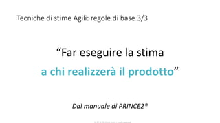 CC-BY-NC-NDSimone Onofri e Claudia Spagnuolo
Tecniche di stime Agili: regole di base 3/3
“Far eseguire la stima
a chi realizzerà il prodotto”
Dal manuale di PRINCE2®
 